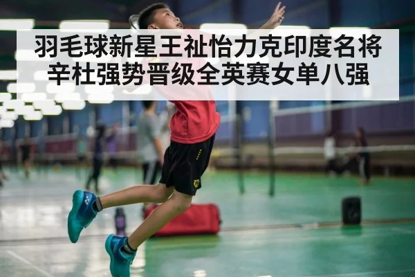 羽毛球新星王祉怡力克印度名将辛杜强势晋级全英赛女单八强