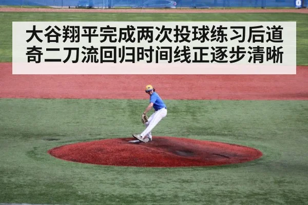 大谷翔平完成两次投球练习后道奇二刀流回归时间线正逐步清晰