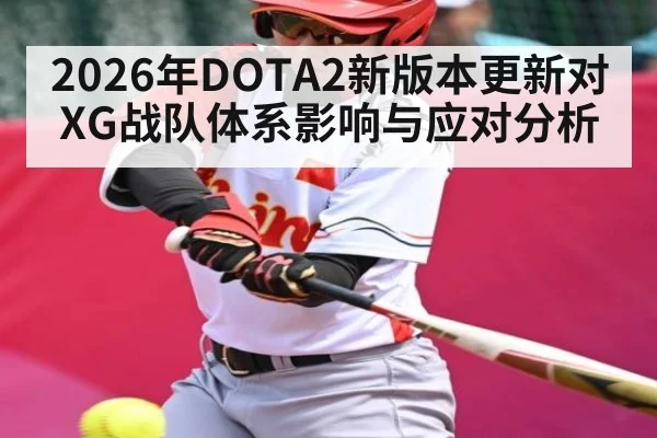 2026年DOTA2新版本更新对XG战队体系影响与应对分析